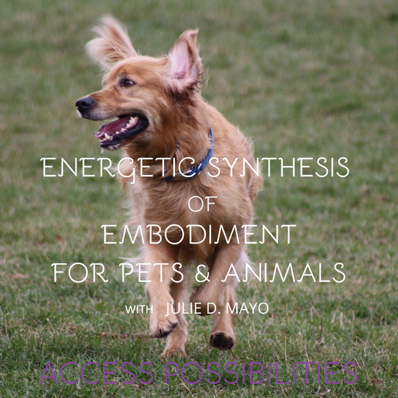 Energetic Synthesis Of Embodiment For Pets And Animals | ESE with Julie D. Mayo | Alternative Pet Services | Access Possibilities