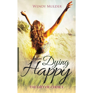 Dying Happy: The Gift of Choice by Wendy Mulder (Book-Paperback)