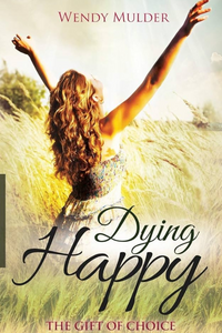 Dying Happy: The Gift of Choice by Wendy Mulder (Book-Paperback) | Access Possibilities